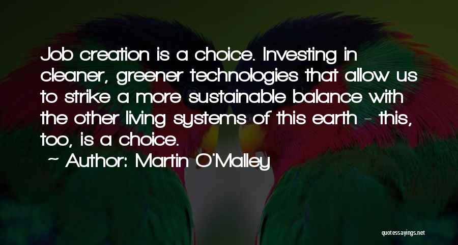 Martin O'Malley Quotes: Job Creation Is A Choice. Investing In Cleaner, Greener Technologies That Allow Us To Strike A More Sustainable Balance With