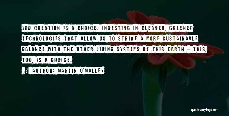 Martin O'Malley Quotes: Job Creation Is A Choice. Investing In Cleaner, Greener Technologies That Allow Us To Strike A More Sustainable Balance With
