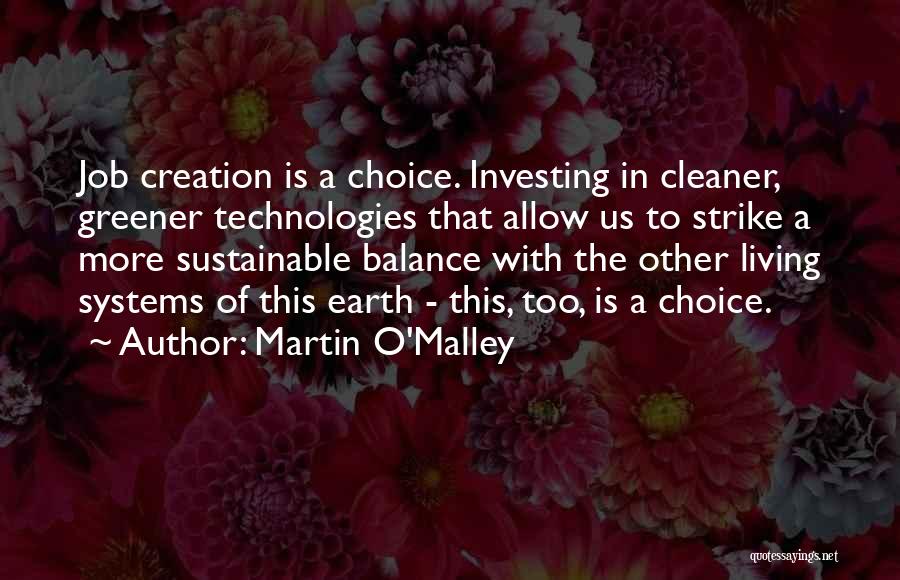 Martin O'Malley Quotes: Job Creation Is A Choice. Investing In Cleaner, Greener Technologies That Allow Us To Strike A More Sustainable Balance With