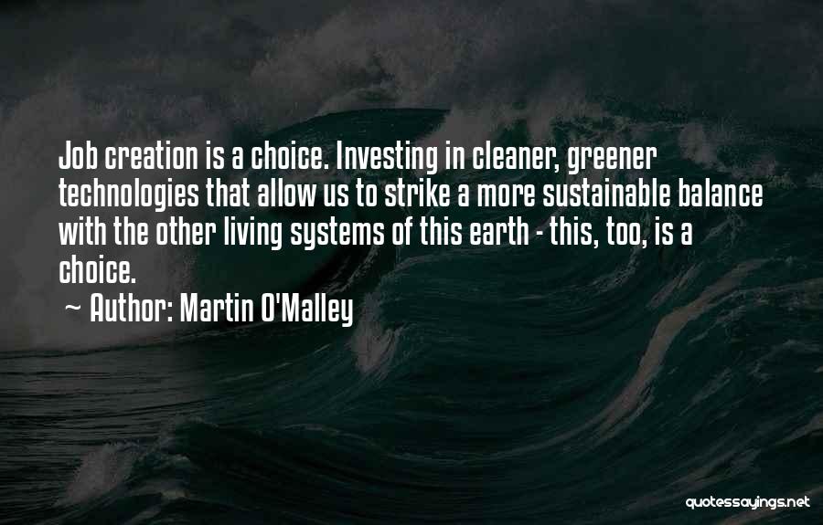 Martin O'Malley Quotes: Job Creation Is A Choice. Investing In Cleaner, Greener Technologies That Allow Us To Strike A More Sustainable Balance With