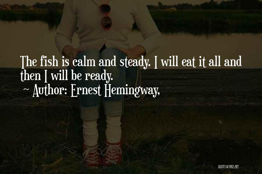Ernest Hemingway, Quotes: The Fish Is Calm And Steady. I Will Eat It All And Then I Will Be Ready.