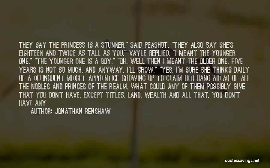 Jonathan Renshaw Quotes: They Say The Princess Is A Stunner, Said Peashot. They Also Say She's Eighteen And Twice As Tall As You,