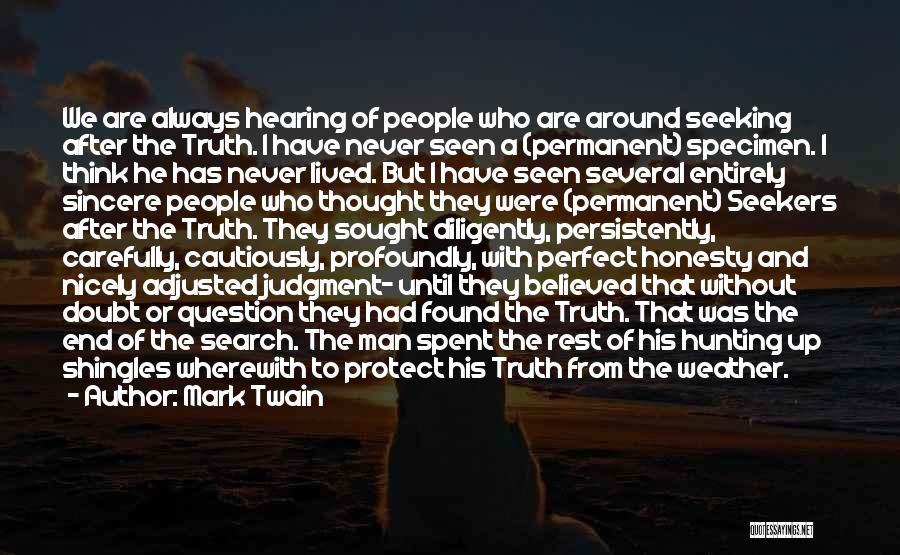 Mark Twain Quotes: We Are Always Hearing Of People Who Are Around Seeking After The Truth. I Have Never Seen A (permanent) Specimen.