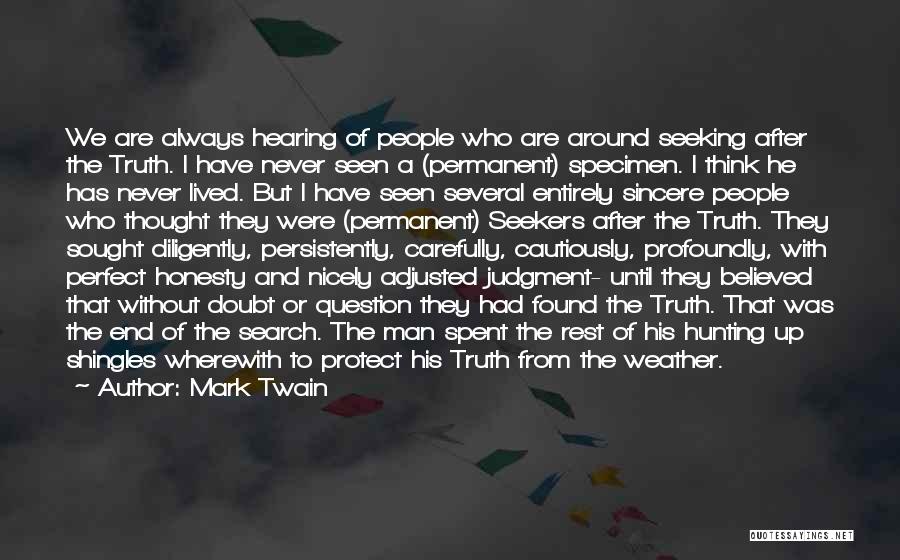 Mark Twain Quotes: We Are Always Hearing Of People Who Are Around Seeking After The Truth. I Have Never Seen A (permanent) Specimen.