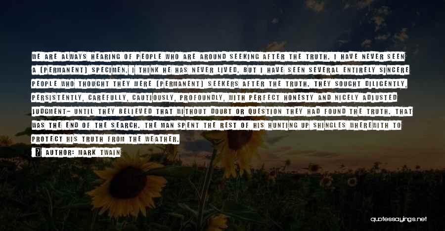 Mark Twain Quotes: We Are Always Hearing Of People Who Are Around Seeking After The Truth. I Have Never Seen A (permanent) Specimen.