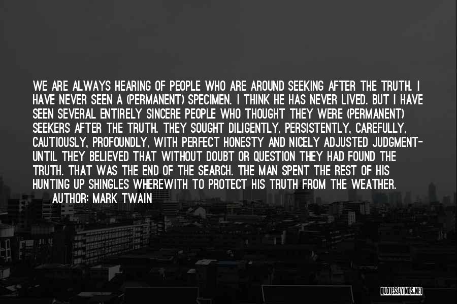 Mark Twain Quotes: We Are Always Hearing Of People Who Are Around Seeking After The Truth. I Have Never Seen A (permanent) Specimen.