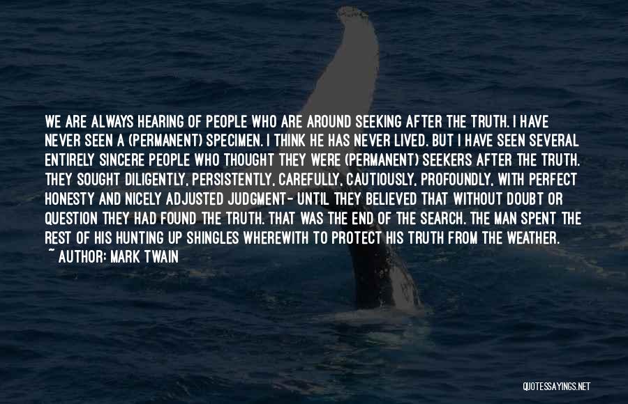 Mark Twain Quotes: We Are Always Hearing Of People Who Are Around Seeking After The Truth. I Have Never Seen A (permanent) Specimen.