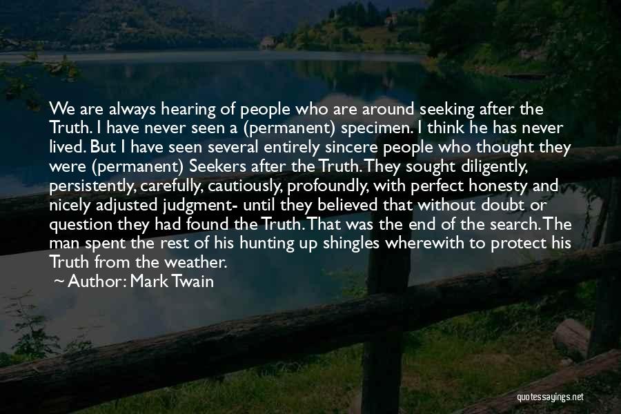 Mark Twain Quotes: We Are Always Hearing Of People Who Are Around Seeking After The Truth. I Have Never Seen A (permanent) Specimen.