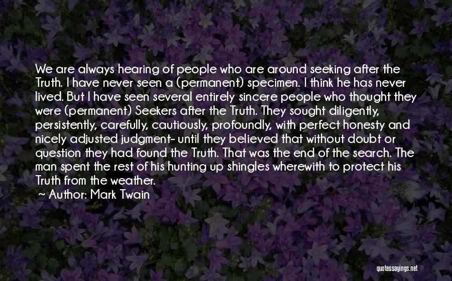 Mark Twain Quotes: We Are Always Hearing Of People Who Are Around Seeking After The Truth. I Have Never Seen A (permanent) Specimen.