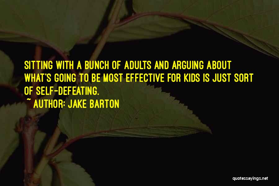 Jake Barton Quotes: Sitting With A Bunch Of Adults And Arguing About What's Going To Be Most Effective For Kids Is Just Sort