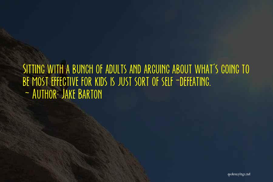 Jake Barton Quotes: Sitting With A Bunch Of Adults And Arguing About What's Going To Be Most Effective For Kids Is Just Sort