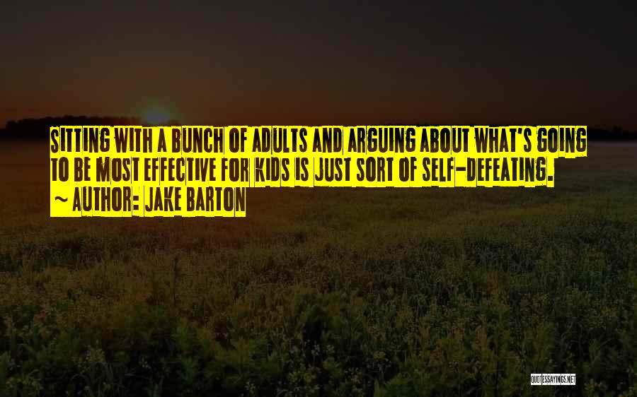 Jake Barton Quotes: Sitting With A Bunch Of Adults And Arguing About What's Going To Be Most Effective For Kids Is Just Sort