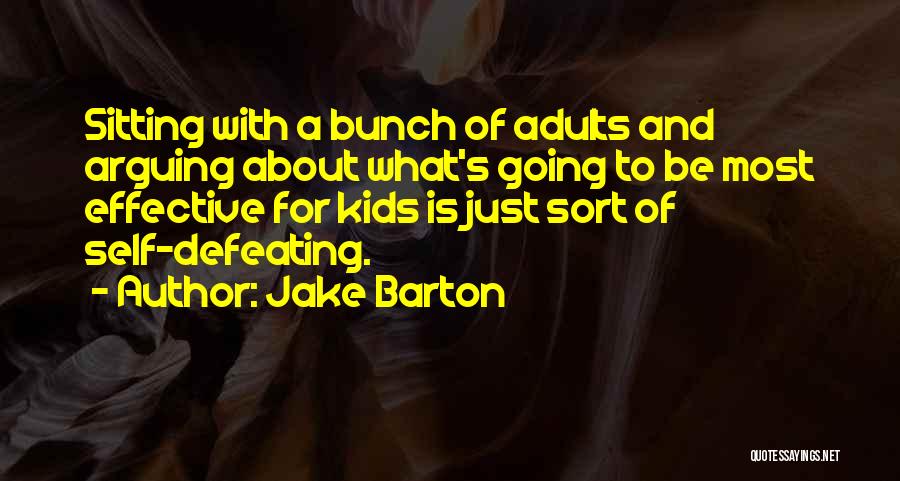 Jake Barton Quotes: Sitting With A Bunch Of Adults And Arguing About What's Going To Be Most Effective For Kids Is Just Sort