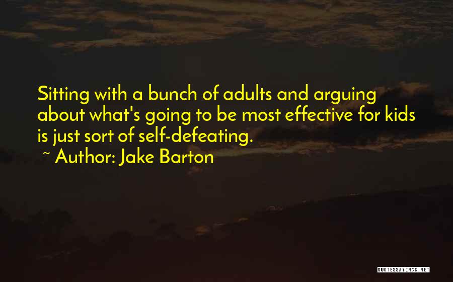 Jake Barton Quotes: Sitting With A Bunch Of Adults And Arguing About What's Going To Be Most Effective For Kids Is Just Sort