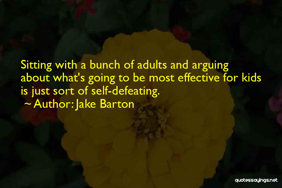 Jake Barton Quotes: Sitting With A Bunch Of Adults And Arguing About What's Going To Be Most Effective For Kids Is Just Sort