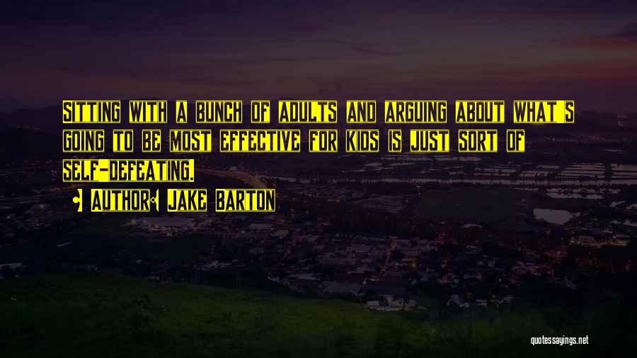 Jake Barton Quotes: Sitting With A Bunch Of Adults And Arguing About What's Going To Be Most Effective For Kids Is Just Sort