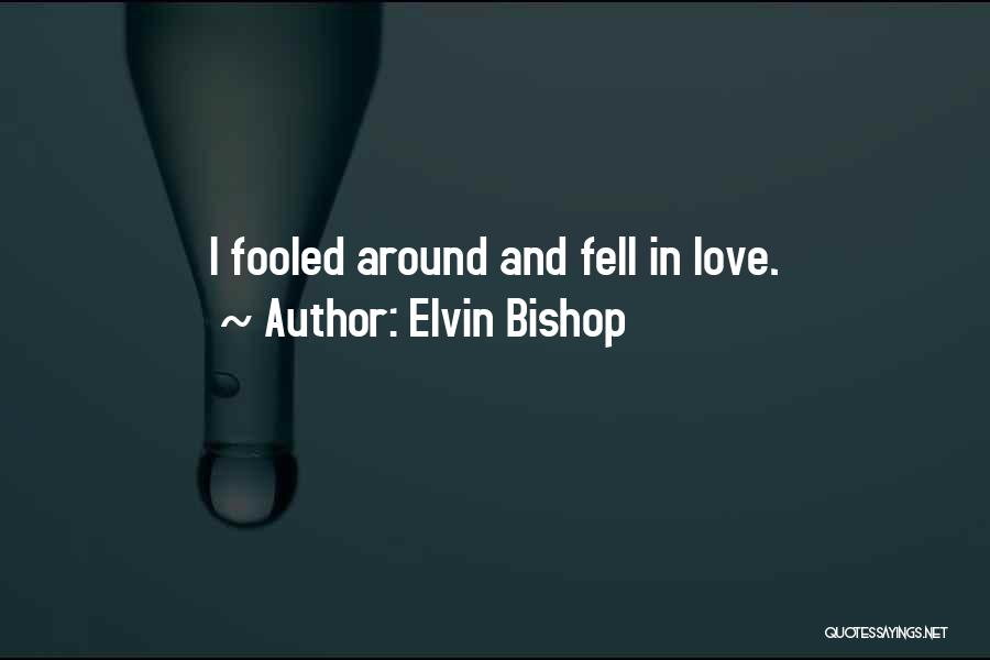 Elvin Bishop Quotes: I Fooled Around And Fell In Love.