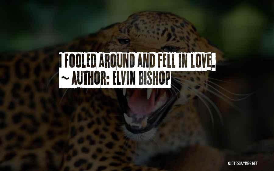 Elvin Bishop Quotes: I Fooled Around And Fell In Love.