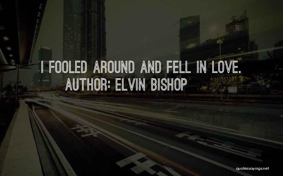 Elvin Bishop Quotes: I Fooled Around And Fell In Love.