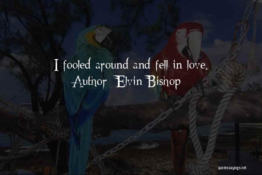 Elvin Bishop Quotes: I Fooled Around And Fell In Love.