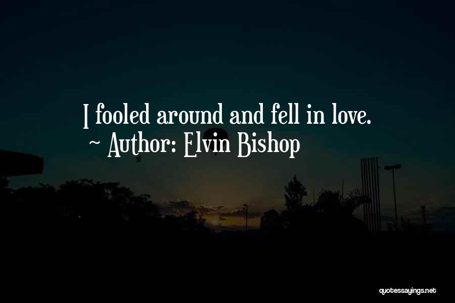 Elvin Bishop Quotes: I Fooled Around And Fell In Love.