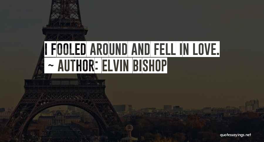 Elvin Bishop Quotes: I Fooled Around And Fell In Love.