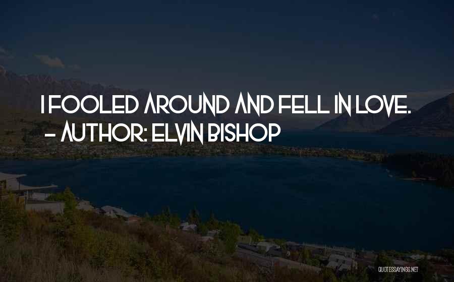 Elvin Bishop Quotes: I Fooled Around And Fell In Love.