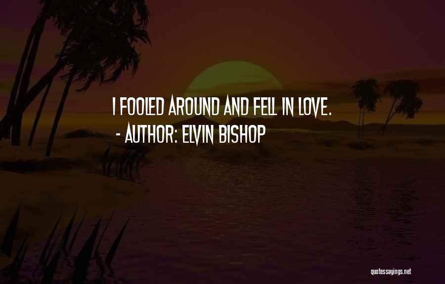 Elvin Bishop Quotes: I Fooled Around And Fell In Love.