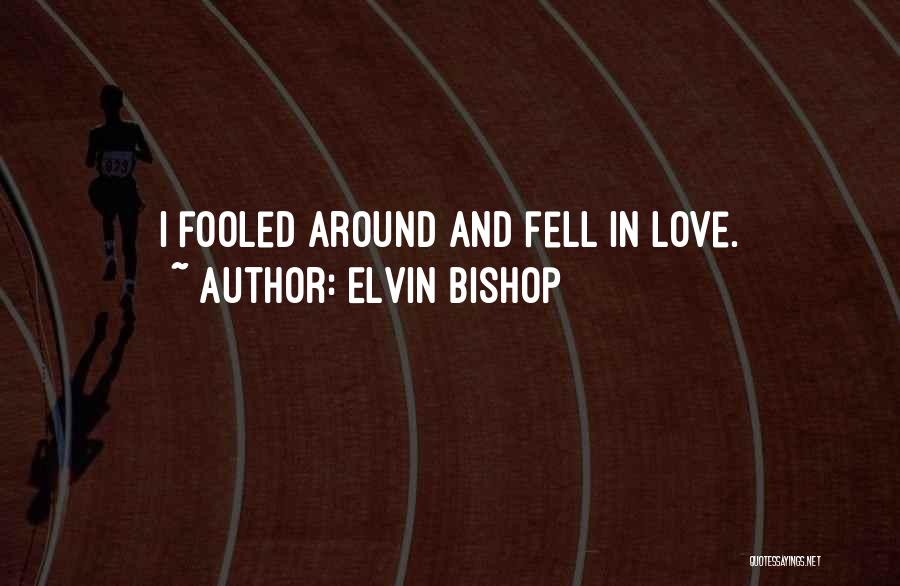 Elvin Bishop Quotes: I Fooled Around And Fell In Love.