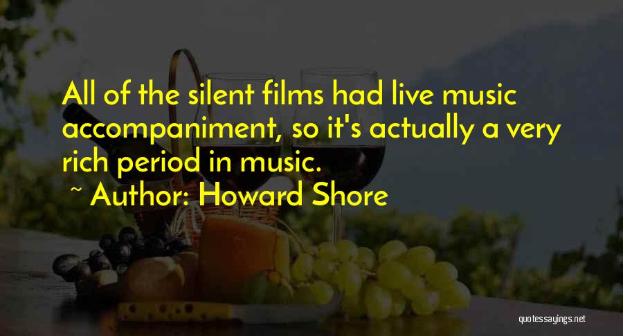 Howard Shore Quotes: All Of The Silent Films Had Live Music Accompaniment, So It's Actually A Very Rich Period In Music.