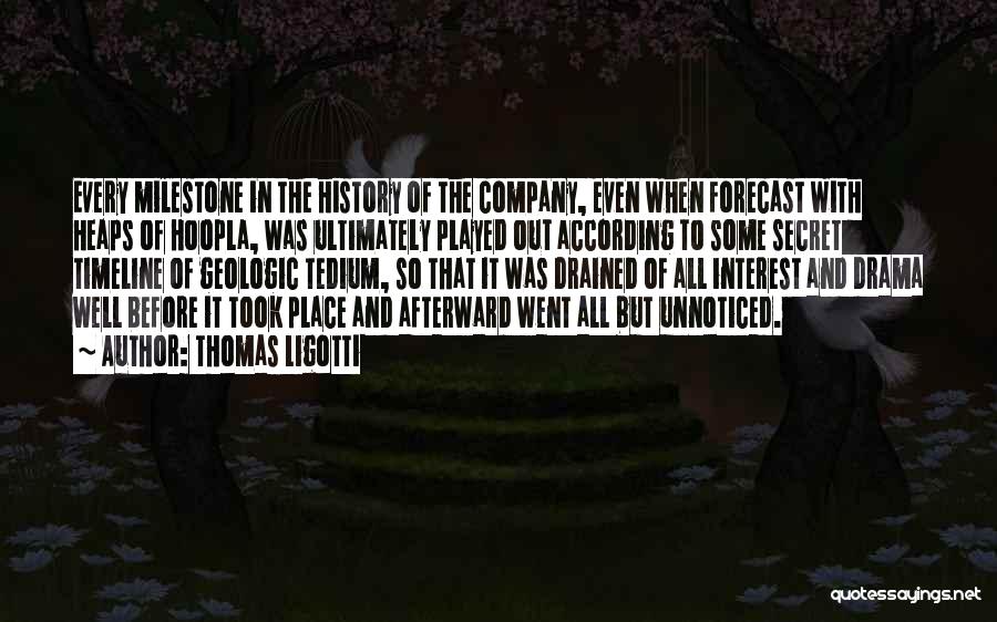 Thomas Ligotti Quotes: Every Milestone In The History Of The Company, Even When Forecast With Heaps Of Hoopla, Was Ultimately Played Out According