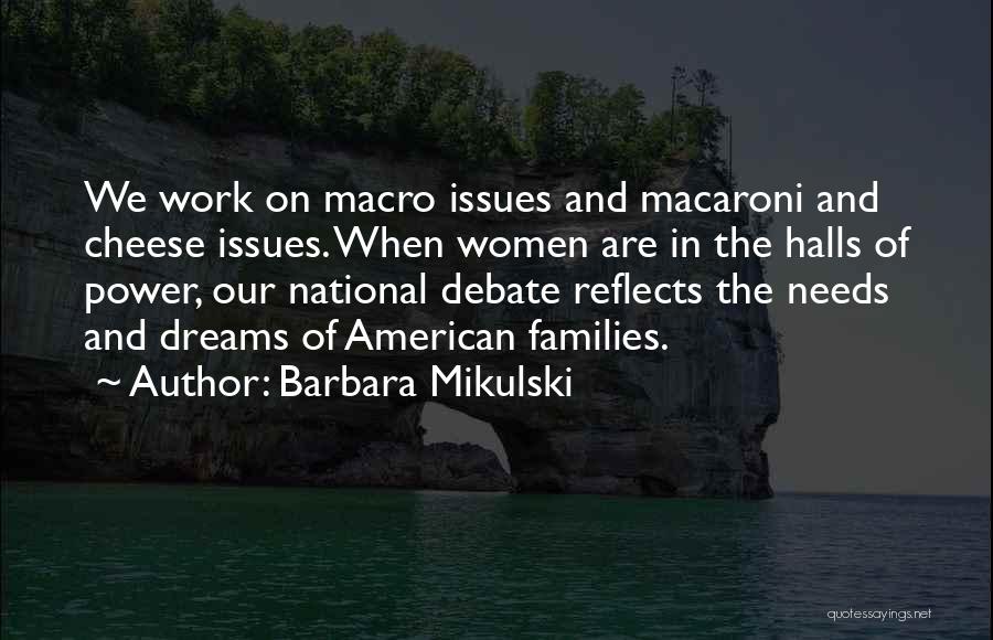 Barbara Mikulski Quotes: We Work On Macro Issues And Macaroni And Cheese Issues. When Women Are In The Halls Of Power, Our National