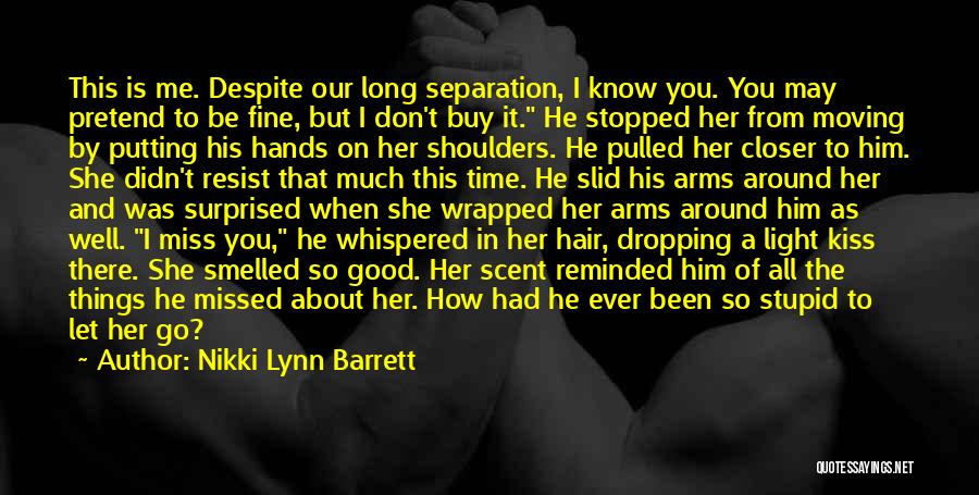 Nikki Lynn Barrett Quotes: This Is Me. Despite Our Long Separation, I Know You. You May Pretend To Be Fine, But I Don't Buy