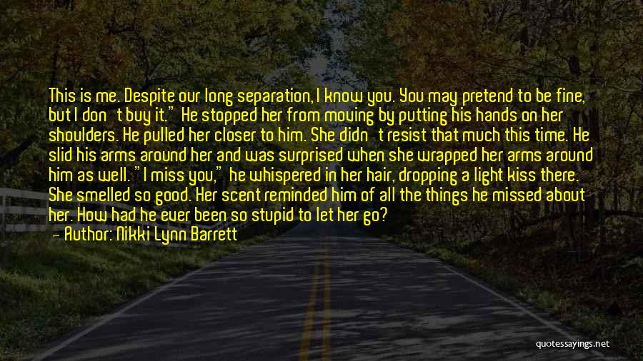 Nikki Lynn Barrett Quotes: This Is Me. Despite Our Long Separation, I Know You. You May Pretend To Be Fine, But I Don't Buy