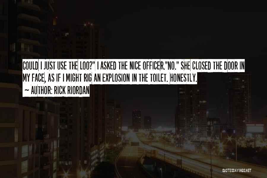 Rick Riordan Quotes: Could I Just Use The Loo? I Asked The Nice Officer.no. She Closed The Door In My Face, As If