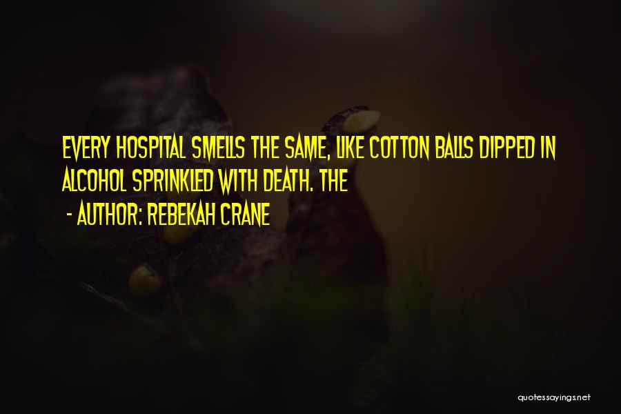 Rebekah Crane Quotes: Every Hospital Smells The Same, Like Cotton Balls Dipped In Alcohol Sprinkled With Death. The