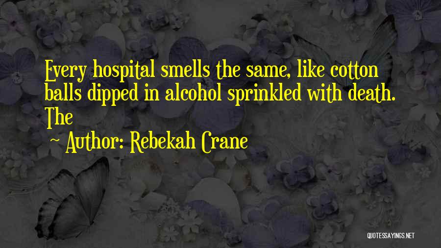 Rebekah Crane Quotes: Every Hospital Smells The Same, Like Cotton Balls Dipped In Alcohol Sprinkled With Death. The