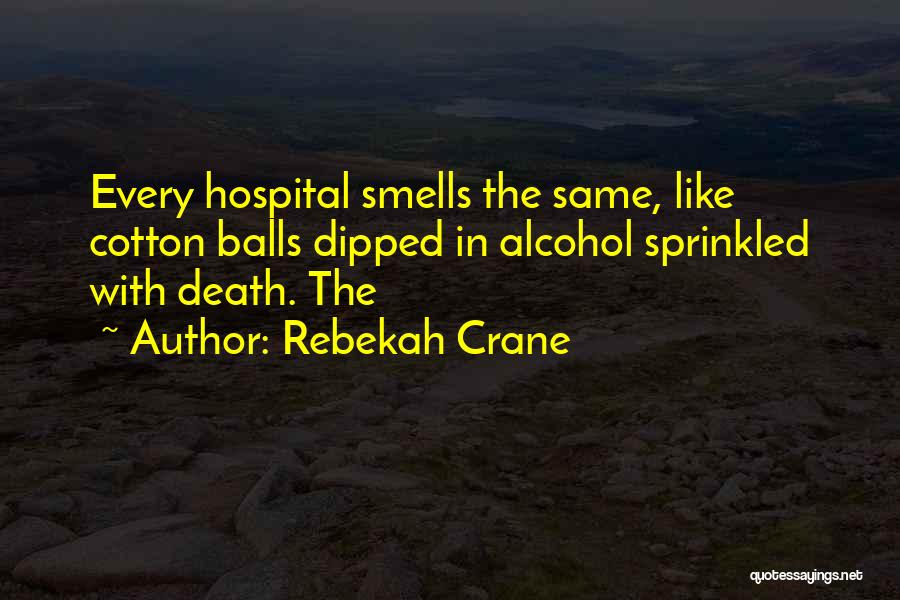 Rebekah Crane Quotes: Every Hospital Smells The Same, Like Cotton Balls Dipped In Alcohol Sprinkled With Death. The
