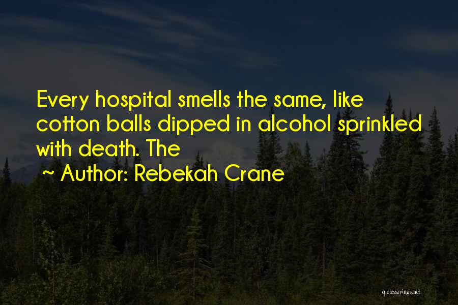 Rebekah Crane Quotes: Every Hospital Smells The Same, Like Cotton Balls Dipped In Alcohol Sprinkled With Death. The
