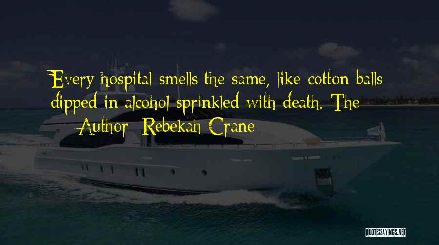 Rebekah Crane Quotes: Every Hospital Smells The Same, Like Cotton Balls Dipped In Alcohol Sprinkled With Death. The
