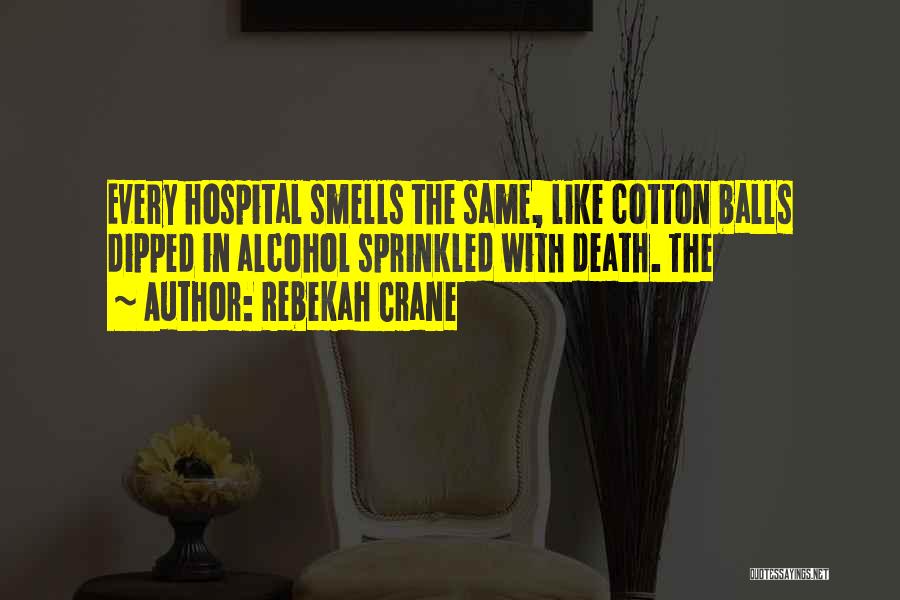 Rebekah Crane Quotes: Every Hospital Smells The Same, Like Cotton Balls Dipped In Alcohol Sprinkled With Death. The
