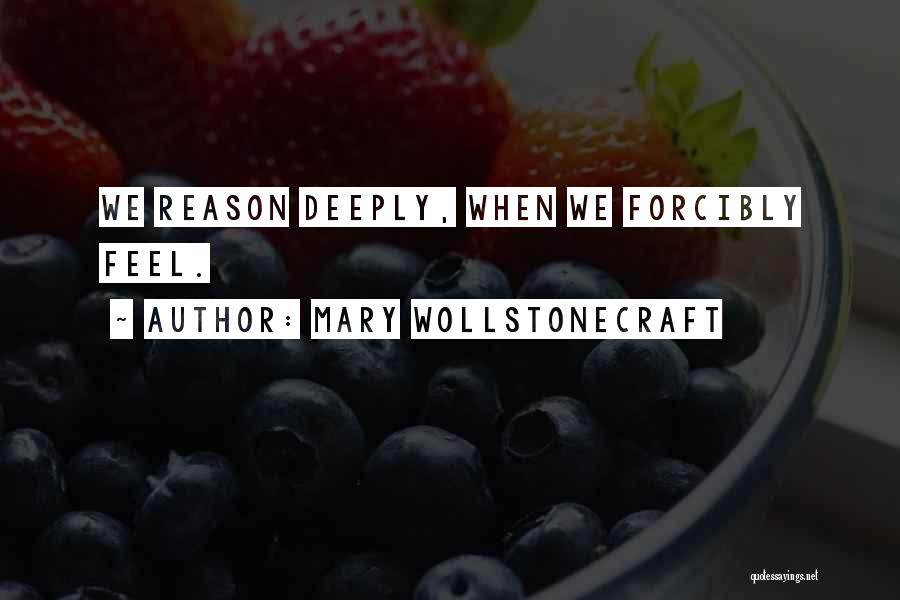 Mary Wollstonecraft Quotes: We Reason Deeply, When We Forcibly Feel.