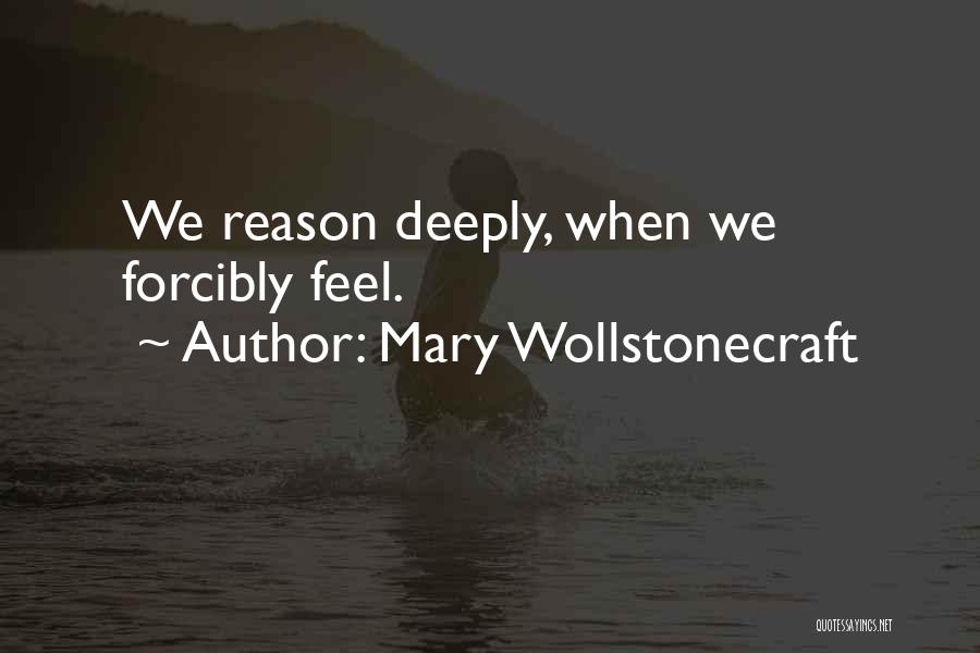 Mary Wollstonecraft Quotes: We Reason Deeply, When We Forcibly Feel.