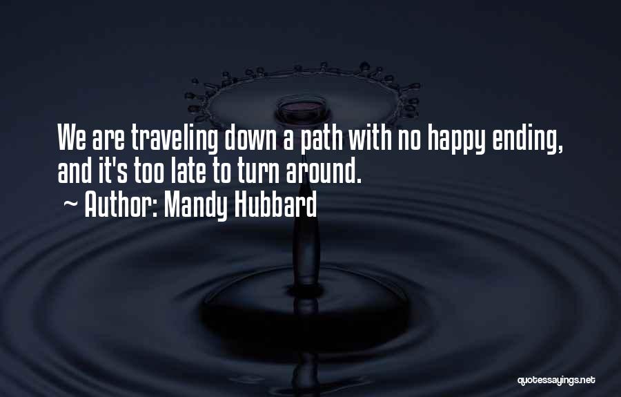 Mandy Hubbard Quotes: We Are Traveling Down A Path With No Happy Ending, And It's Too Late To Turn Around.