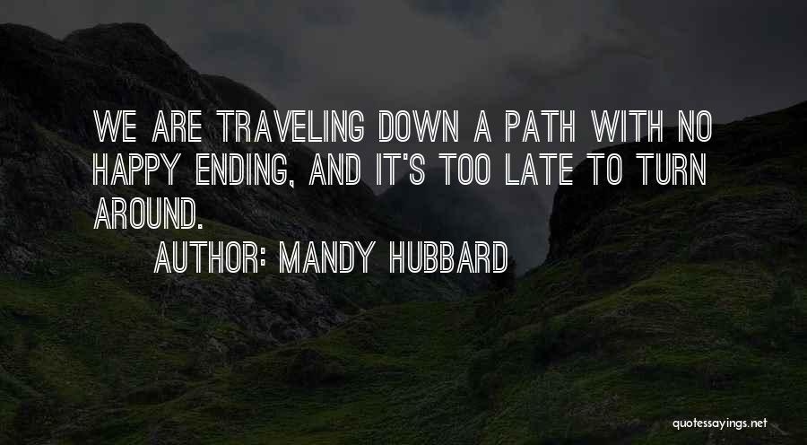 Mandy Hubbard Quotes: We Are Traveling Down A Path With No Happy Ending, And It's Too Late To Turn Around.