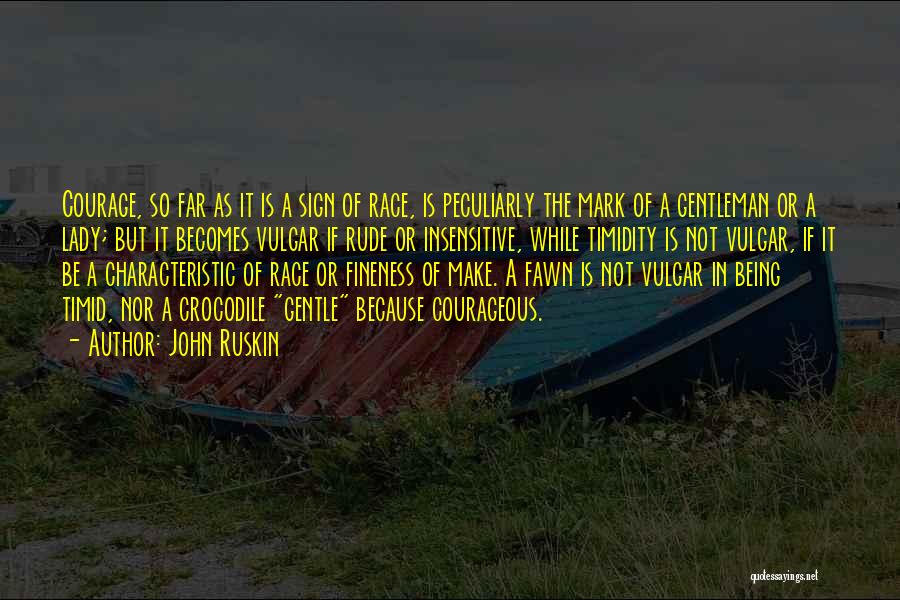 John Ruskin Quotes: Courage, So Far As It Is A Sign Of Race, Is Peculiarly The Mark Of A Gentleman Or A Lady;