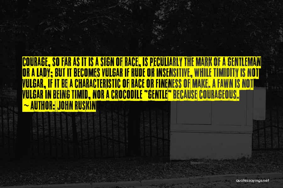 John Ruskin Quotes: Courage, So Far As It Is A Sign Of Race, Is Peculiarly The Mark Of A Gentleman Or A Lady;