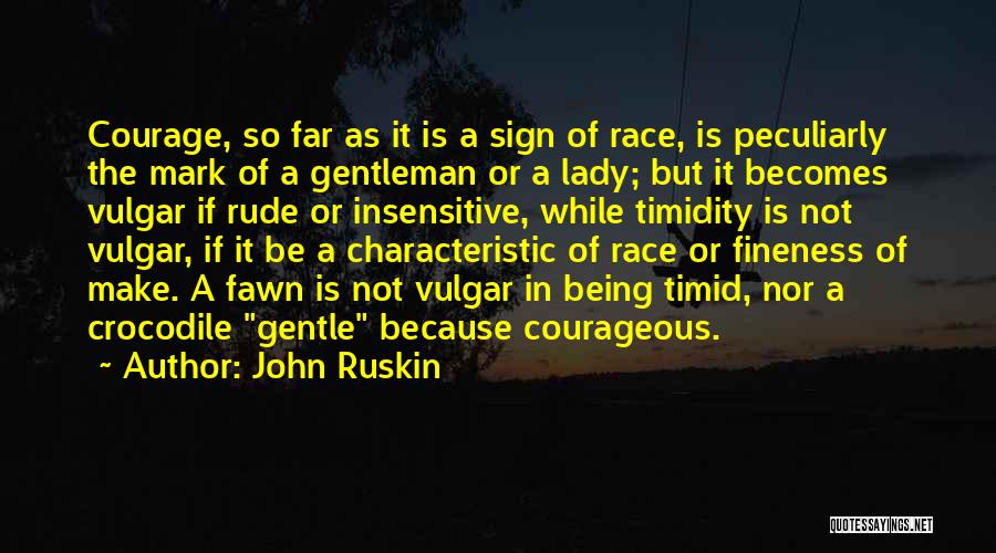 John Ruskin Quotes: Courage, So Far As It Is A Sign Of Race, Is Peculiarly The Mark Of A Gentleman Or A Lady;