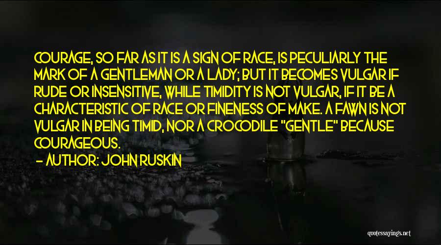 John Ruskin Quotes: Courage, So Far As It Is A Sign Of Race, Is Peculiarly The Mark Of A Gentleman Or A Lady;