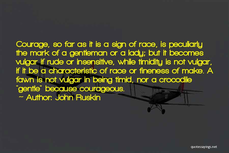 John Ruskin Quotes: Courage, So Far As It Is A Sign Of Race, Is Peculiarly The Mark Of A Gentleman Or A Lady;